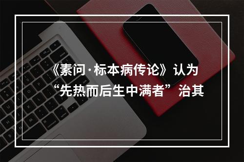 《素问·标本病传论》认为“先热而后生中满者”治其