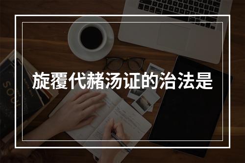 旋覆代赭汤证的治法是