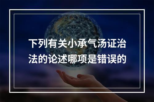 下列有关小承气汤证治法的论述哪项是错误的