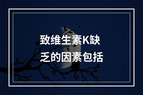 致维生素K缺乏的因素包括