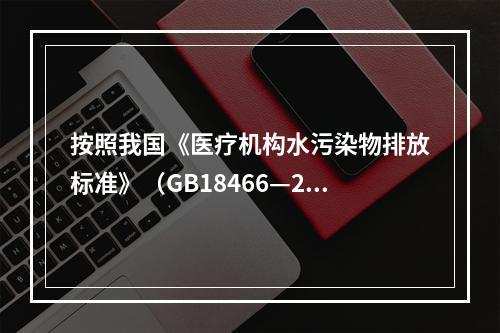 按照我国《医疗机构水污染物排放标准》（GB18466—200