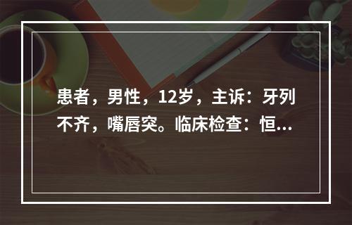 患者，男性，12岁，主诉：牙列不齐，嘴唇突。临床检查：恒牙列