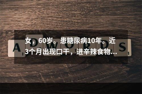 女，60岁。患糖尿病10年。近3个月出现口干，进辛辣食物口腔