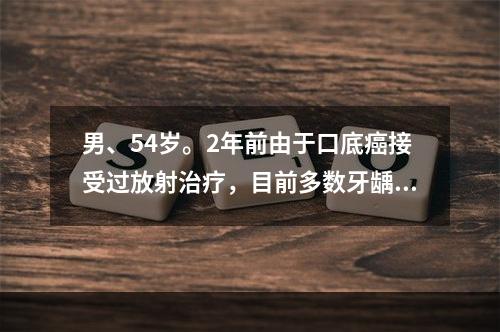 男、54岁。2年前由于口底癌接受过放射治疗，目前多数牙龋坏疼