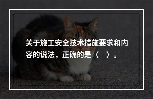 关于施工安全技术措施要求和内容的说法，正确的是（　）。