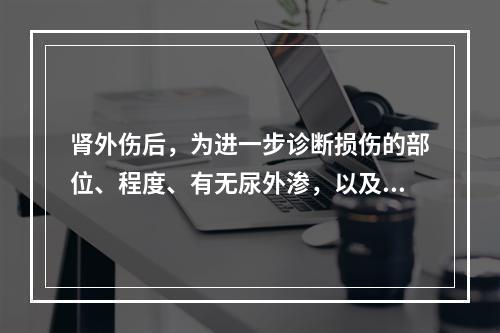 肾外伤后，为进一步诊断损伤的部位、程度、有无尿外渗，以及对侧