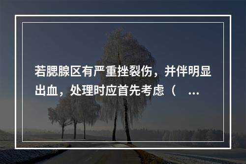 若腮腺区有严重挫裂伤，并伴明显出血，处理时应首先考虑（　　）