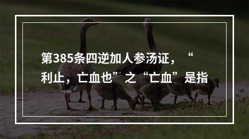 第385条四逆加人参汤证，“利止，亡血也”之“亡血”是指