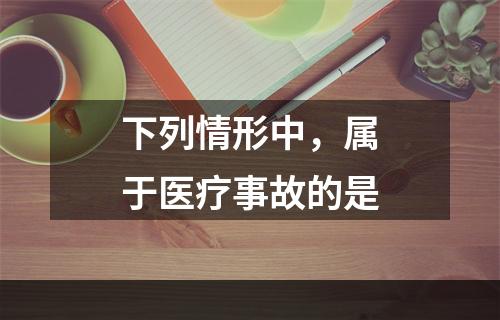 下列情形中，属于医疗事故的是