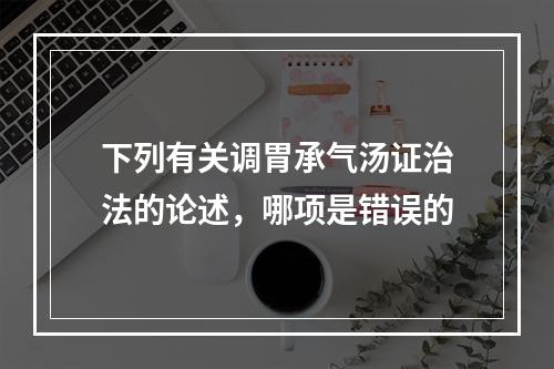 下列有关调胃承气汤证治法的论述，哪项是错误的