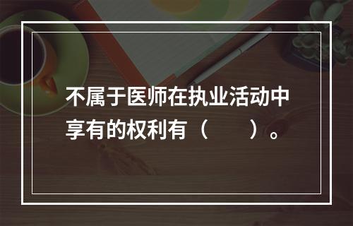 不属于医师在执业活动中享有的权利有（　　）。