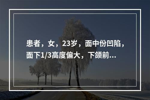 患者，女，23岁，面中份凹陷，面下1/3高度偏大，下颌前伸，