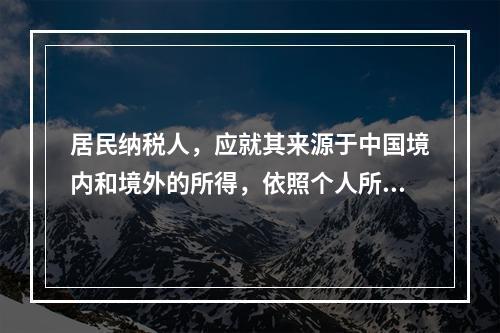 居民纳税人，应就其来源于中国境内和境外的所得，依照个人所得税