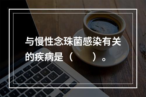 与慢性念珠菌感染有关的疾病是（　　）。