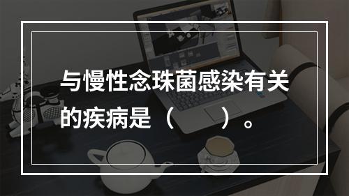 与慢性念珠菌感染有关的疾病是（　　）。