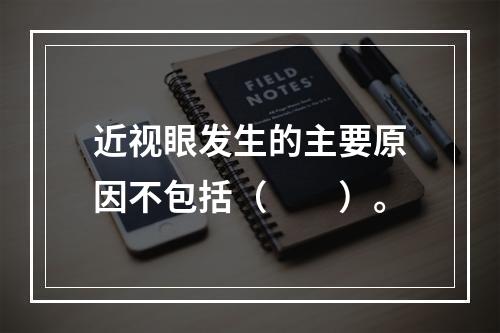 近视眼发生的主要原因不包括（　　）。