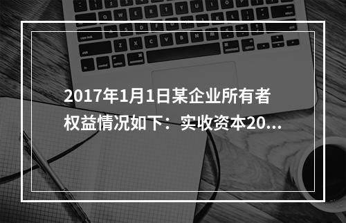 2017年1月1日某企业所有者权益情况如下：实收资本200万