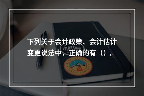 下列关于会计政策、会计估计变更说法中，正确的有（）。