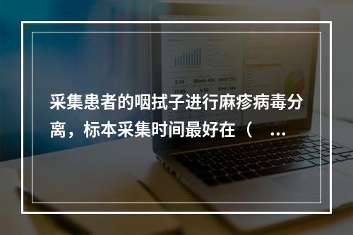 采集患者的咽拭子进行麻疹病毒分离，标本采集时间最好在（　　