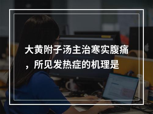 大黄附子汤主治寒实腹痛，所见发热症的机理是