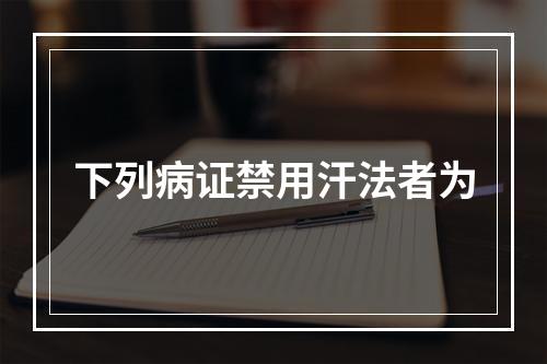 下列病证禁用汗法者为