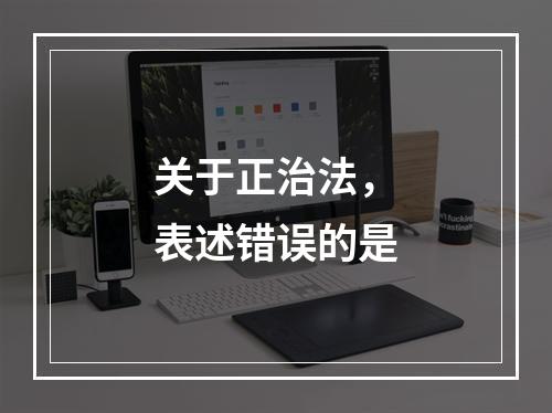 关于正治法，表述错误的是