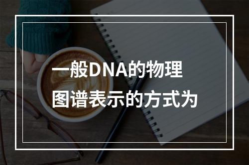 一般DNA的物理图谱表示的方式为