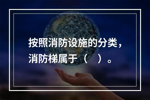 按照消防设施的分类，消防梯属于（　）。