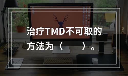 治疗TMD不可取的方法为（　　）。