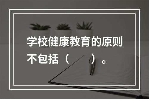 学校健康教育的原则不包括（　　）。