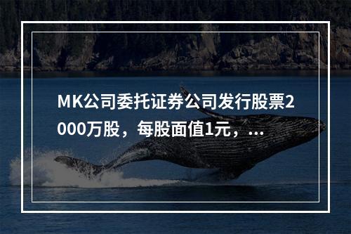 MK公司委托证券公司发行股票2000万股，每股面值1元，每股