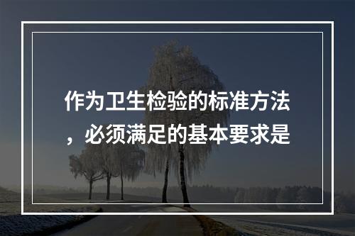 作为卫生检验的标准方法，必须满足的基本要求是