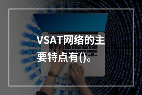 VSAT网络的主要特点有()。