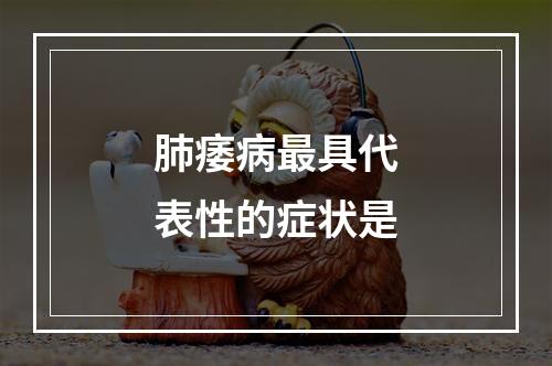 肺痿病最具代表性的症状是