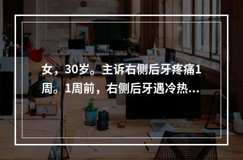 女，30岁。主诉右侧后牙疼痛1周。1周前，右侧后牙遇冷热痛，