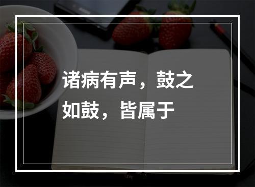 诸病有声，鼓之如鼓，皆属于