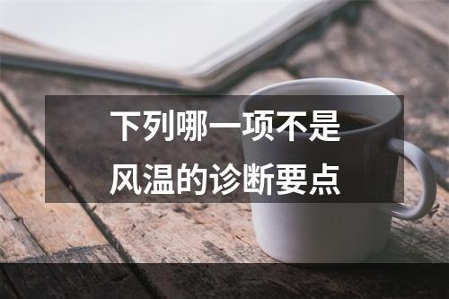 下列哪一项不是风温的诊断要点