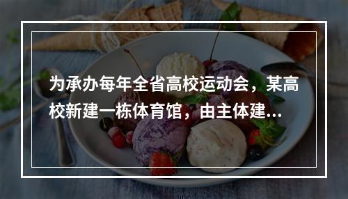 为承办每年全省高校运动会，某高校新建一栋体育馆，由主体建筑和