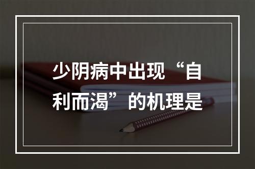 少阴病中出现“自利而渴”的机理是