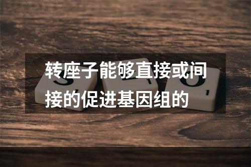 转座子能够直接或间接的促进基因组的