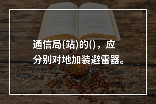 通信局(站)的()，应分别对地加装避雷器。