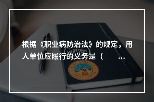 根据《职业病防治法》的规定，用人单位应履行的义务是（　　）。