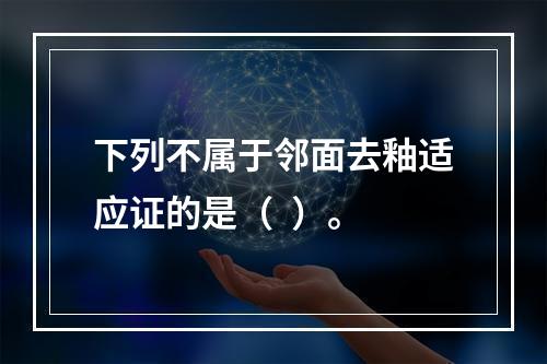 下列不属于邻面去釉适应证的是（  ）。