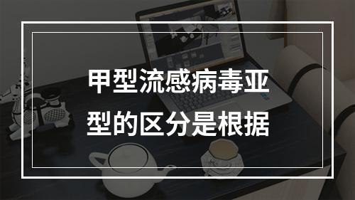 甲型流感病毒亚型的区分是根据