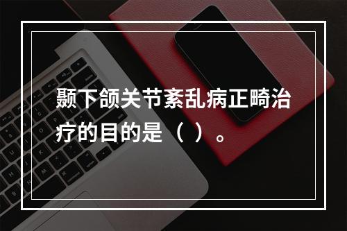 颞下颌关节紊乱病正畸治疗的目的是（  ）。