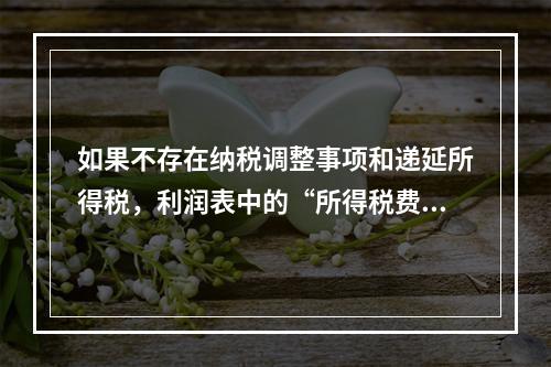 如果不存在纳税调整事项和递延所得税，利润表中的“所得税费用”