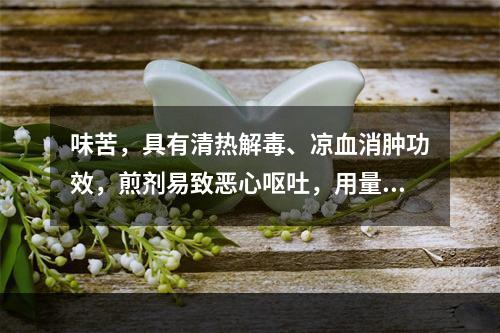 味苦，具有清热解毒、凉血消肿功效，煎剂易致恶心呕吐，用量不宜