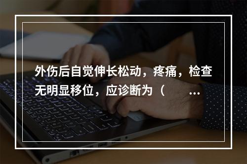 外伤后自觉伸长松动，疼痛，检查无明显移位，应诊断为（　　）。