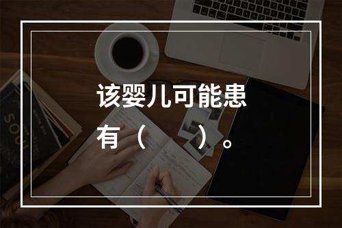 该婴儿可能患有（　　）。