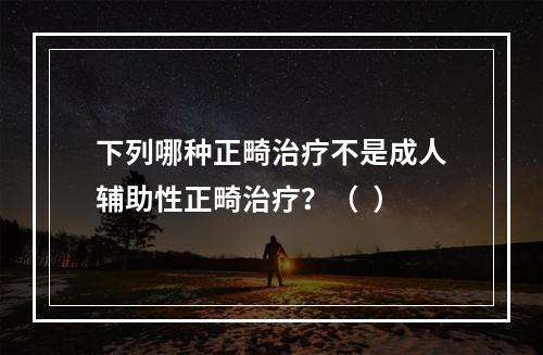 下列哪种正畸治疗不是成人辅助性正畸治疗？（  ）